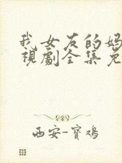 我女友的妈妈电视剧全集免费观看