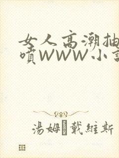 女人高潮抽搐潮喷WWW小说