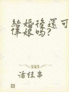 结婚后还可以当伴娘吗?