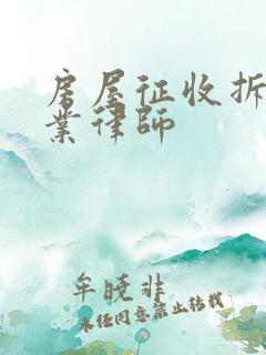 房屋征收拆迁专业律师