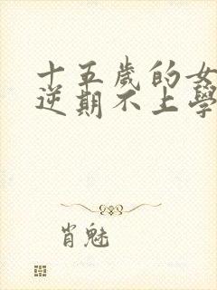 十五岁的女孩叛逆期不上学