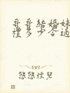 哥哥结婚妹妹随礼多少合适