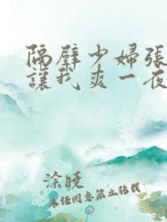 隔壁少妇张开腿让我爽一夜