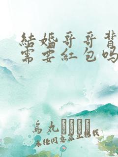 结婚哥哥背妹妹需要红包吗