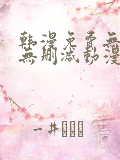 韩漫免费无羞遮无删减动漫大全