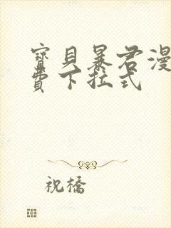 宝贝暴君漫画免费下拉式