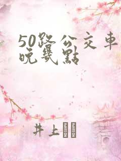 50路公交车最晚几点