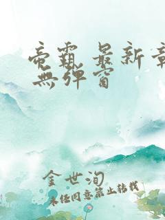 帝霸 最新章节 无弹窗