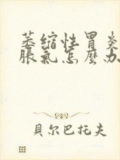 萎缩性胃炎肚子胀气怎么办快速排气法