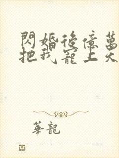 闪婚后亿万总裁把我宠上天金灿灿