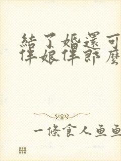 结了婚还可以当伴娘伴郎么