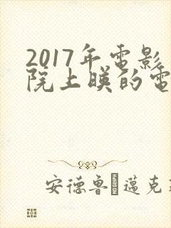 2017年电影院上映的电影有哪些