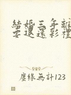 结婚三年离婚需要退还彩礼吗