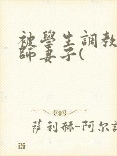 被学生调教的教师妻子(