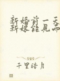 新婚前一天新郎新娘能见面吗