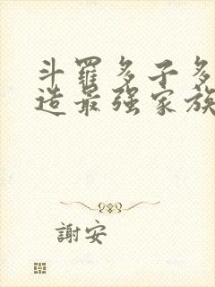 斗罗多子多福打造最强家族