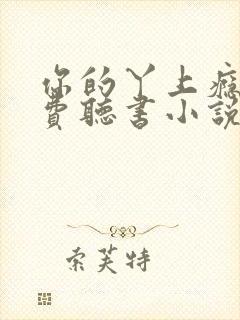 你的丫上瘾了免费听书小说