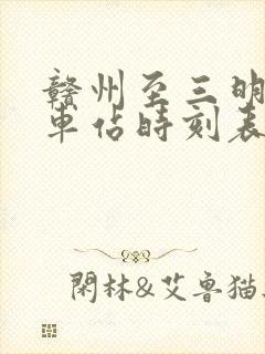 赣州至三明的火车站时刻表