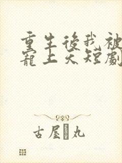 重生后我被大佬宠上天短剧免费观看全集