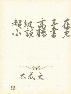 超级高手在都市小说听书免费全集