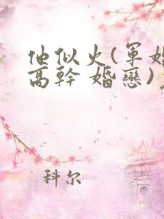 他似火(军婚 高干 婚恋)免费阅读