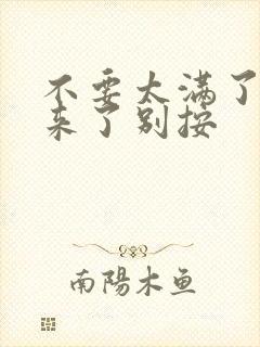 不要太满了鼓起来了别按