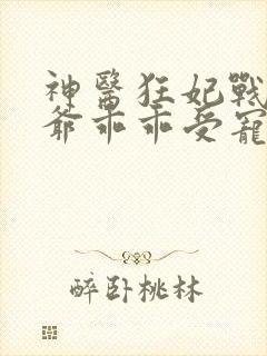 神医狂妃战神王爷乖乖受宠免费观看