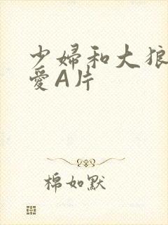 少妇和大狼拘作爱A片