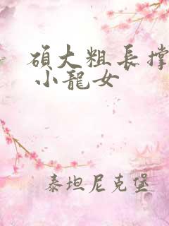 硕大粗长撑裂了 小龙女