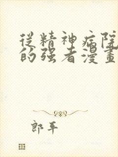 从精神病院走出的强者漫画免费观看下拉式