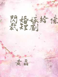 闪婚嫁给亿万总裁短剧