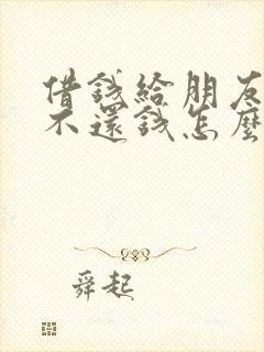 借钱给朋友朋友不还钱怎么要回欠款