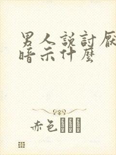 男人说讨厌你的暗示什么