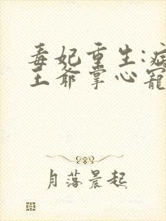 毒妃重生:病娇王爷掌心宠小说