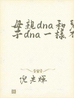 母亲dna和儿子dna一样不