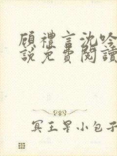 顾礼言沈吟枝小说免费阅读最新章节