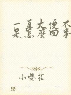 一直大便不成形是怎么回事