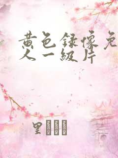 黄色录像免费女人一级片