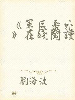 《军区番外6篇》在线阅读