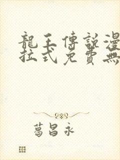 龙王传说漫画下拉式免费无弹窗