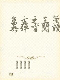 万古之王笔趣阁无弹窗阅读