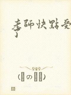 老师快点受不了了