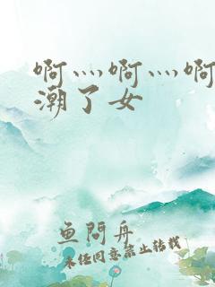 啊灬啊灬啊灬高潮了女