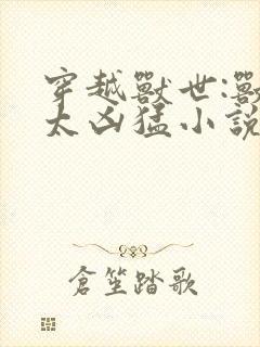 穿越兽世:兽夫太凶猛小说