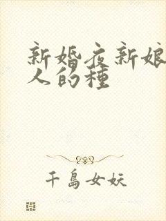 新婚夜新娘怀别人的种