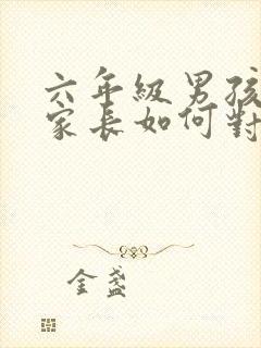 六年级男孩叛逆家长如何对待