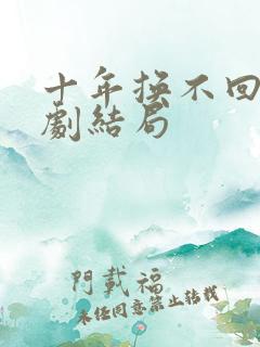 十年换不回你短剧结局