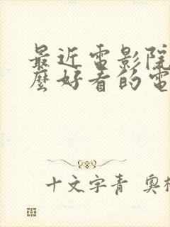 最近电影院有什么好看的电影