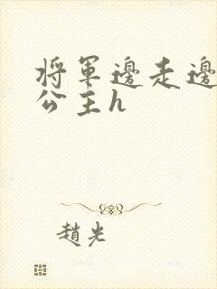 将军边走边挺进公主h