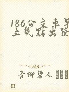 186公交车早上几点出发